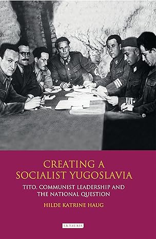 creating a socialist yugoslavia tito communist leadership and the national question 1st edition hilde katrine