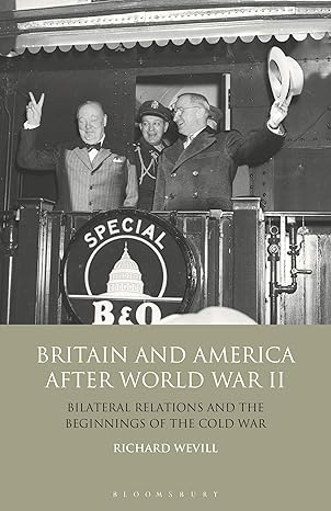 britain and america after world war ii bilateral relations and the beginnings of the cold war 1st edition