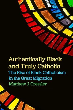 authentically black and truly catholic the rise of black catholicism in the great migration 1st edition