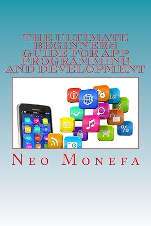 the ultimate beginners guide for app programming and development 1st edition neo monefa 1516815122,