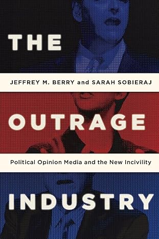 the outrage industry political opinion media and the new incivility 1st edition jeffrey m berry ,sarah
