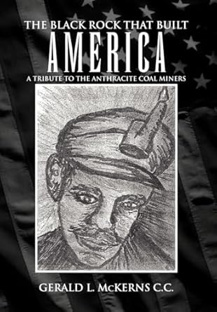 the black rock that built america a tribute to the antracite coal miners 1st edition gerald l mckerns