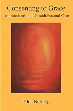 consenting to grace an introduction to gestalt pastoral care 1st edition tilda norberg 0965870715,