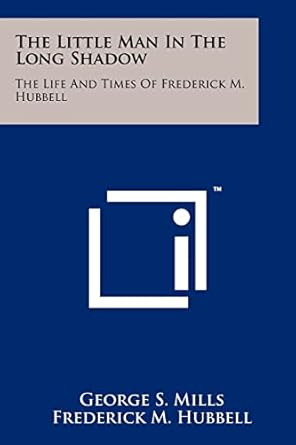 the little man in the long shadow the life and times of frederick m hubbell 1st edition george s mills