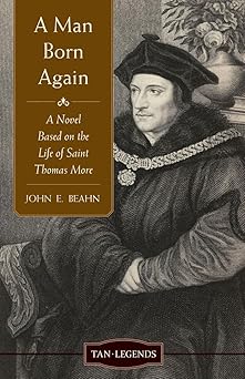 a man born again a novel based on the life of saint thomas more 1st edition john edward beahn 0967597854,
