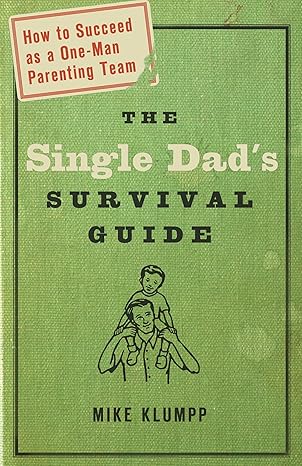 the single dads survival guide how to succeed as a one man parenting team 1st edition michael klumpp