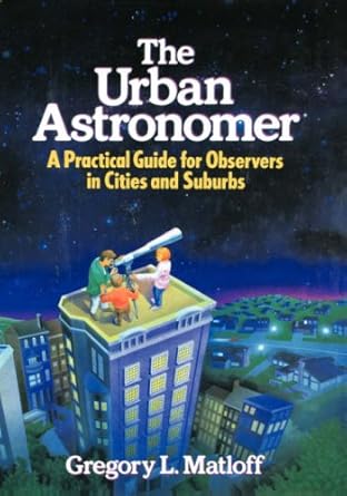 the urban astronomer a practical guide for observers in cities and suburbs 1st edition gregory l matloff