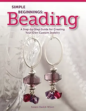simple beginnings beading a step by step guide for creating your own custom jewelry beginner friendly to