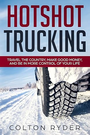 hotshot trucking travel the country make good money and be in more control of your life 1st edition colton