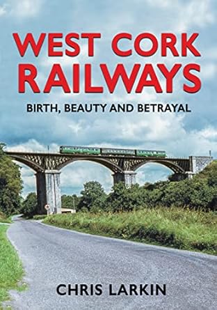west cork railways birth beauty and betrayal 1st edition chris larkin 1781177767, 978-1781177761