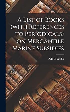 a list of books on mercantile marine subsidies 1st edition a p c griffin 1017938156, 978-1017938159