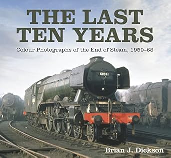 the last ten years colour photographs of the end of steam 1959 68 1st edition brian j dickson 1803991003,