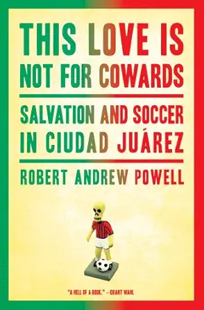 this love is not for cowards salvation and soccer in ciudad jua rez 1st edition robert andrew powell
