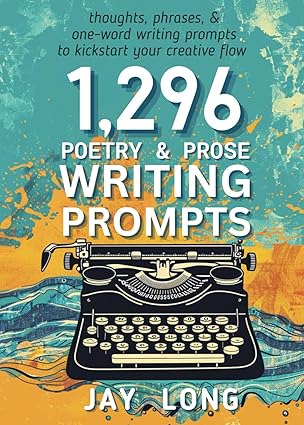 1 296 poetry and prose writing prompts a creative kickstart for your writing game 1st edition jay long