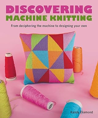 discovering machine knitting from deciphering the machine to designing your own 1st edition kandy diamond