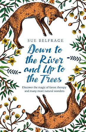 down to the river and up to the trees discover the magic of forest therapy and many more natural wonders 1st