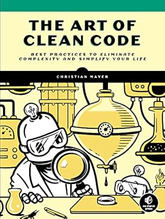 the art of clean code best practices to eliminate complexity and simplify your life 1st edition christian
