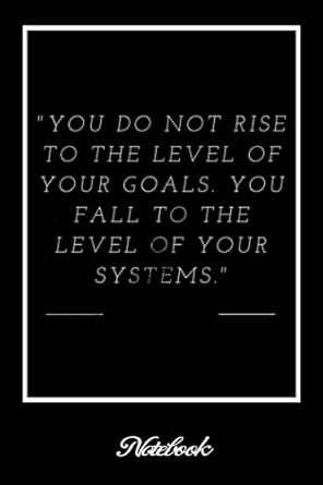 notebook you do not rise to the level of your goal you fall to the level of your systems journal habit