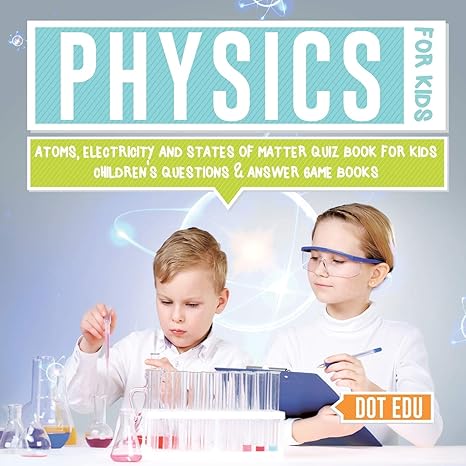 physics for kids atoms electricity and states of matter quiz book for kids 1st edition dot edu 1541916875,