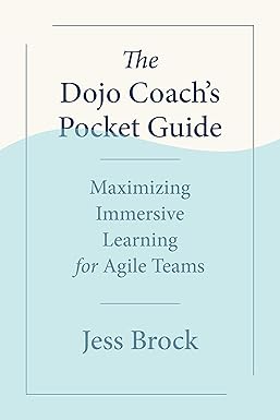 the dojo coachs pocket guide maximizing immersive learning for agile teams 1st edition jess brock 1523002727,