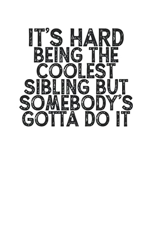 its hard being the coolest sibling but somebodys gotta do it funny quotes blank and lined notebook journal