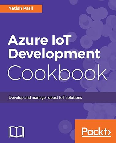 azure iot development cookbook develop and manage robust iot solutions 1st edition yatish patil 1787283003,