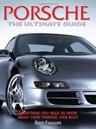 porsche the ultimate guide everything you need to know about every porsche ever built 1st edition scott