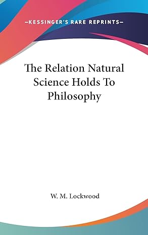 the relation natural science holds to philosophy 1st edition w m lockwood 1161513671, 978-1161513677