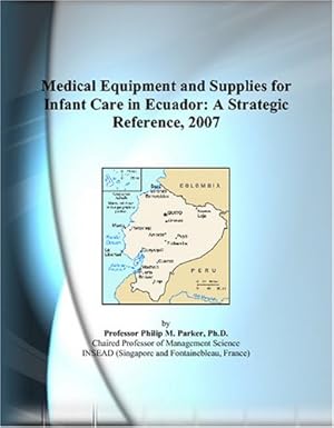 medical equipment and supplies for infant care in ecuador a strategic reference 2007 1st edition philip m