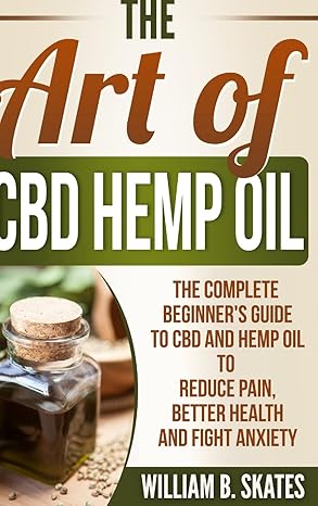 the art of cbd hemp oil the complete beginners guide to cbd and hemp oil to reduce pain better health and