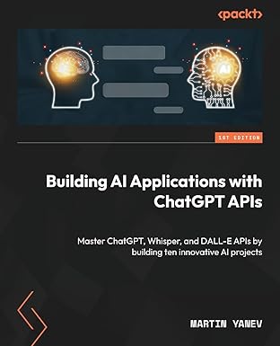 building ai applications with chatgpt apis master chatgpt whisper and dall e apis by building ten innovative