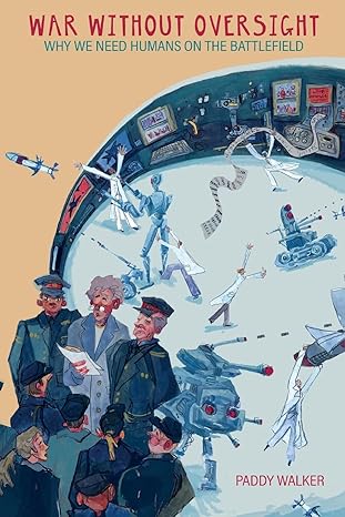 war without oversight why we need humans on the battlefield 1st edition paddy walker 1912440598,