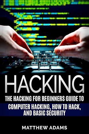 hacking the hacking for beginners guide to computer hacking how to hack and b 1st edition matthew adams