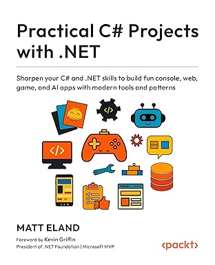 practical c# projects with net sharpen your c# and net skills to build fun console web game and ai apps with