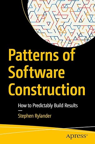 patterns of software construction how to predictably build results 1st edition stephen rylander 1484279352,