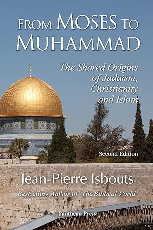 from moses to muhammad the shared origins of judaism christianity and islam 1st edition jean pierre isbouts