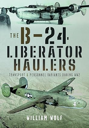 the b 24 liberator haulers transport and personnel variants during ww2 1st edition william wolf 1399031619,