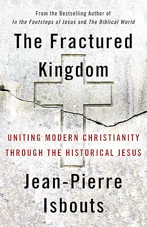 the fractured kingdom uniting modern christianity through the historical jesus 1st edition jean pierre