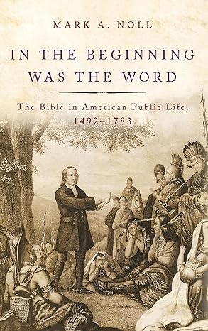 in the beginning was the word the bible in american public life 1492 1783 1st edition mark a noll 0190263989,