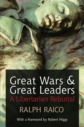 great wars and great leaders a libertarian rebuttal 1st edition ralph raico ,robert higgs 1610160967,