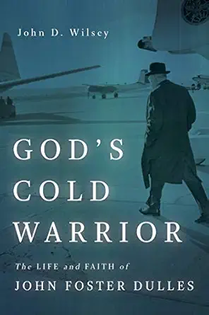 gods cold warrior the life and faith of john foster dulles 1st edition john d wilsey 0802875726,