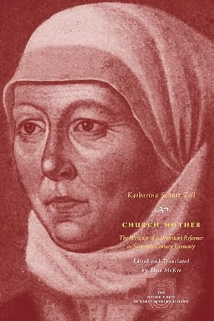 church mother the writings of a protestant reformer in sixteenth century germany 1st edition katharina scha