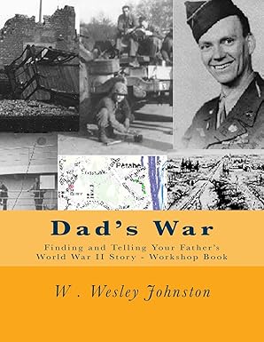 dads war finding and telling your fathers world war ii story workshop book 1st edition w wesley johnston