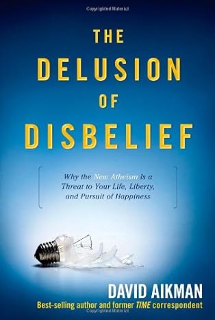 the delusion of disbelief why the new atheism is a threat to your life liberty and pursuit of happiness 1st