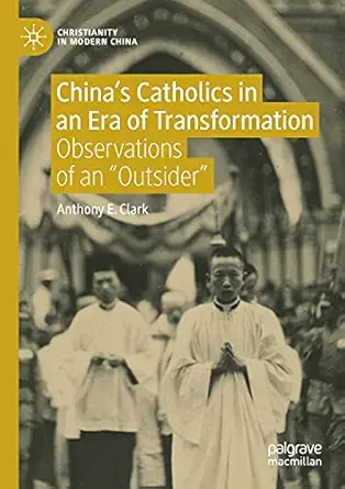 chinaa s catholics in an era of transformation observations of an a outsidera 1st edition anthony e clark