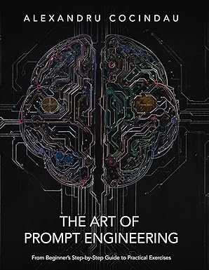 the art of prompt engineering from beginnera s step by step guide to practical exercises 1st edition