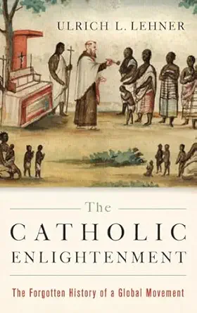the catholic enlightenment the forgotten history of a global movement 1st edition ulrich l lehner 0190232919,