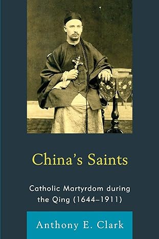 chinas saints catholic martyrdom during the qing 1st edition anthony e clark 1611461456, 978-1611461459