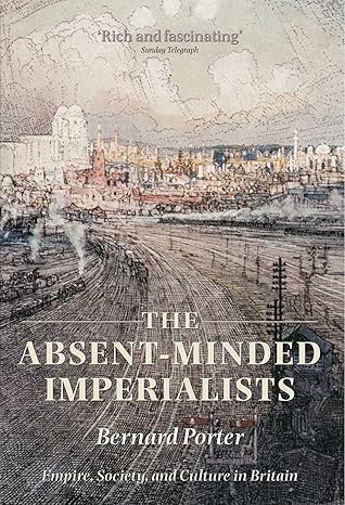 the absent minded imperialists empire society and culture in britain 1st edition bernard porter 0199299595,