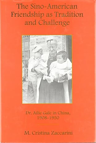 the sino american friendship as tradition and challenge dr ailie gale in china 1908 1950 1st edition cristina